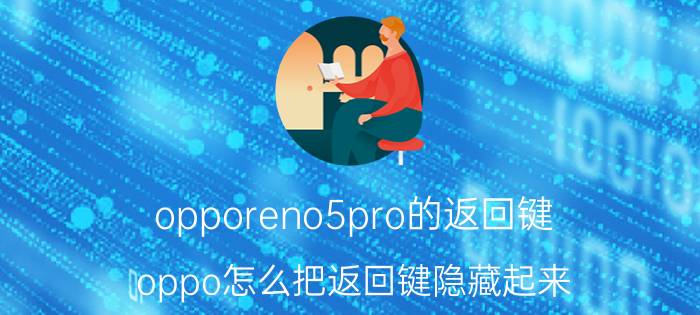 opporeno5pro的返回键 oppo怎么把返回键隐藏起来？